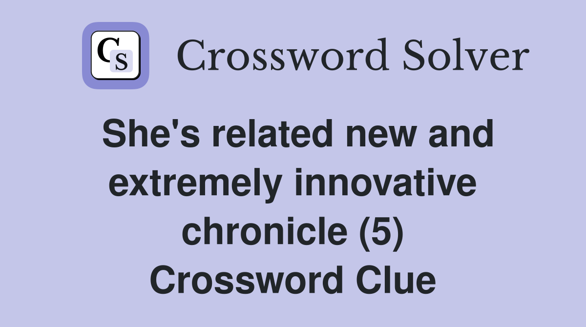 She's related new and extremely innovative chronicle (5) Crossword Clue
