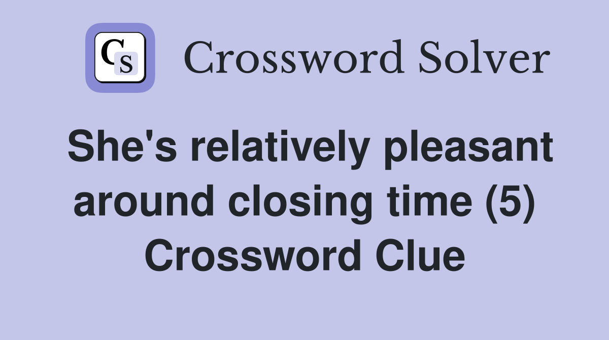 She's relatively pleasant around closing time (5) Crossword Clue