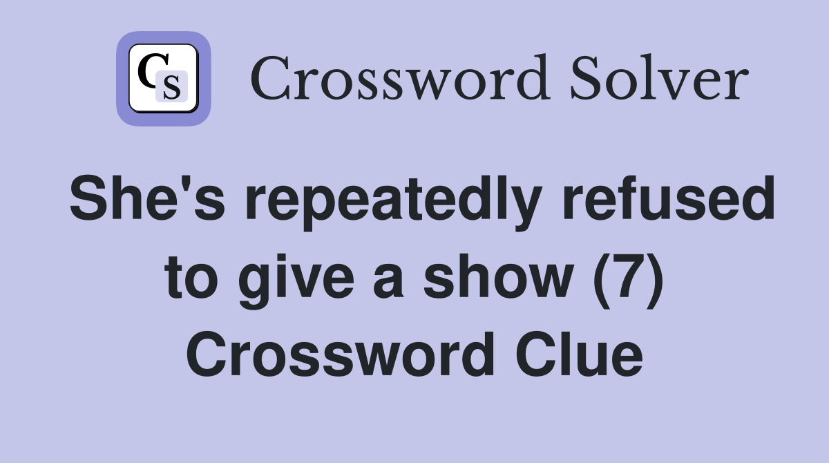 She's repeatedly refused to give a show (7) Crossword Clue