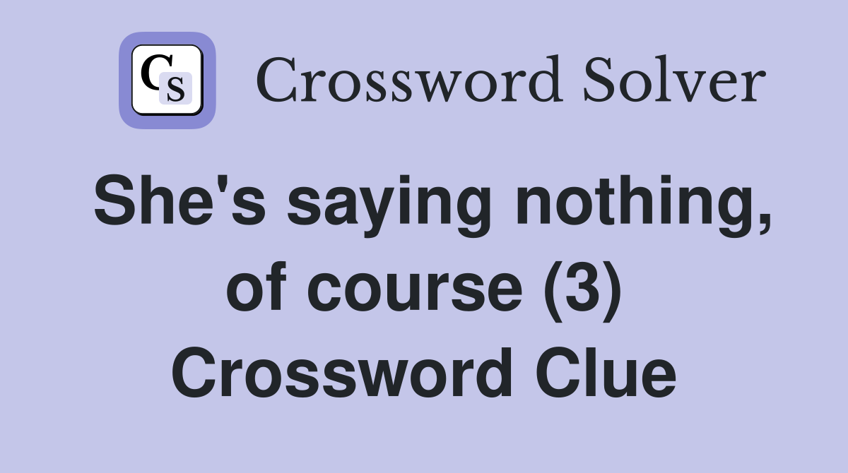 She's saying nothing, of course (3) Crossword Clue