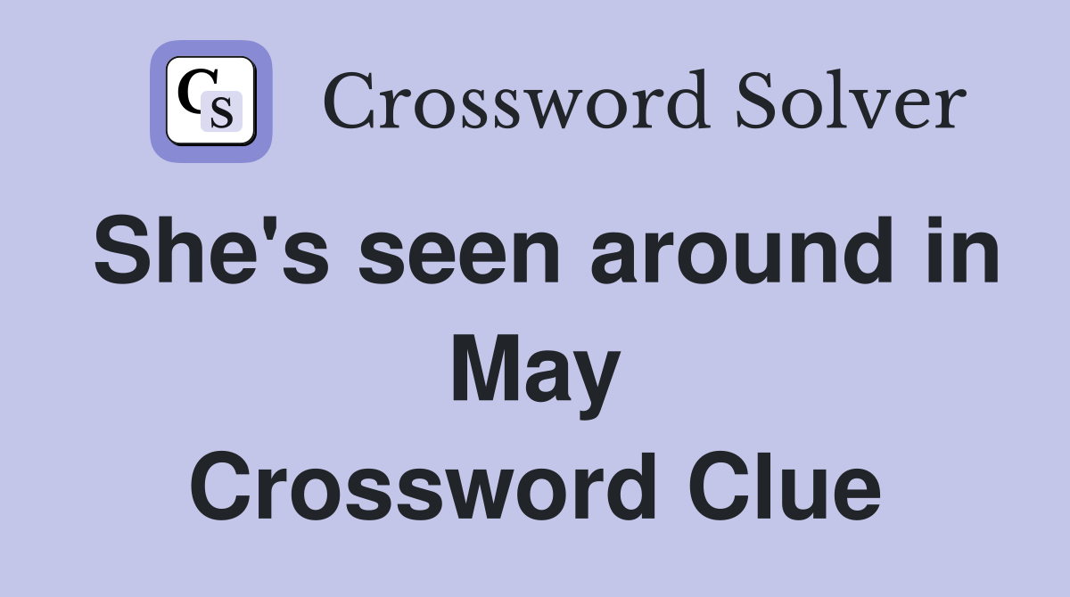 She's seen around in May Crossword Clue