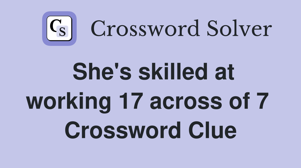 She's skilled at working 17 across of 7  Crossword Clue