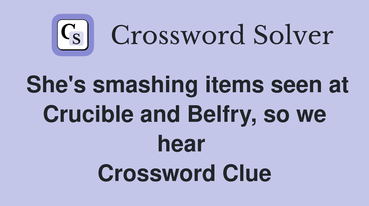 She's smashing items seen at Crucible and Belfry, so we hear  Crossword Clue