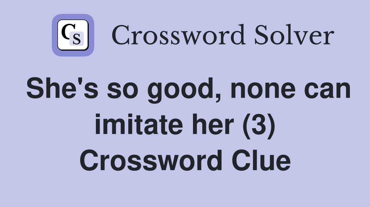 She's so good, none can imitate her (3) Crossword Clue