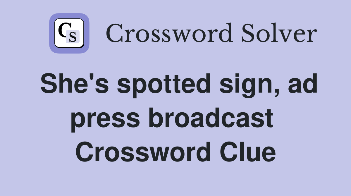 She's spotted sign, ad press broadcast  Crossword Clue