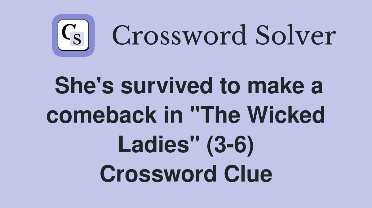 She's survived to make a comeback in "The Wicked Ladies" (3-6) Crossword Clue