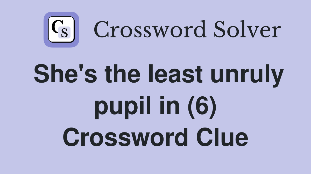She's the least unruly pupil in (6) Crossword Clue