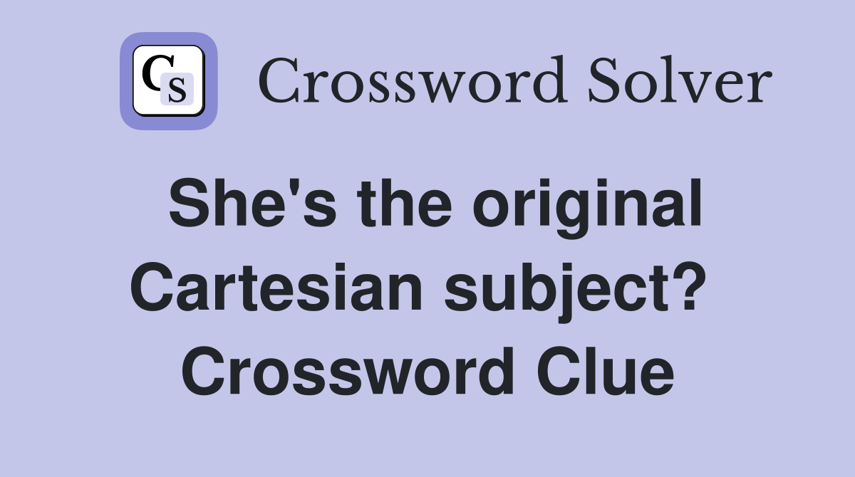 She's the original Cartesian subject?  Crossword Clue