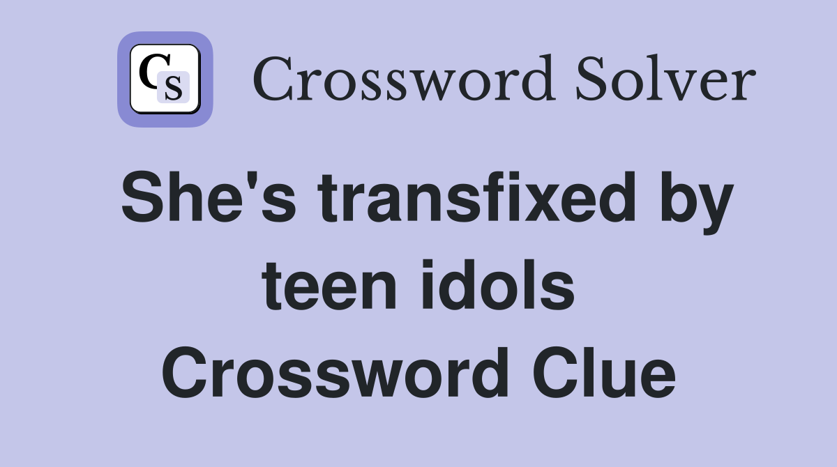 She's transfixed by teen idols Crossword Clue