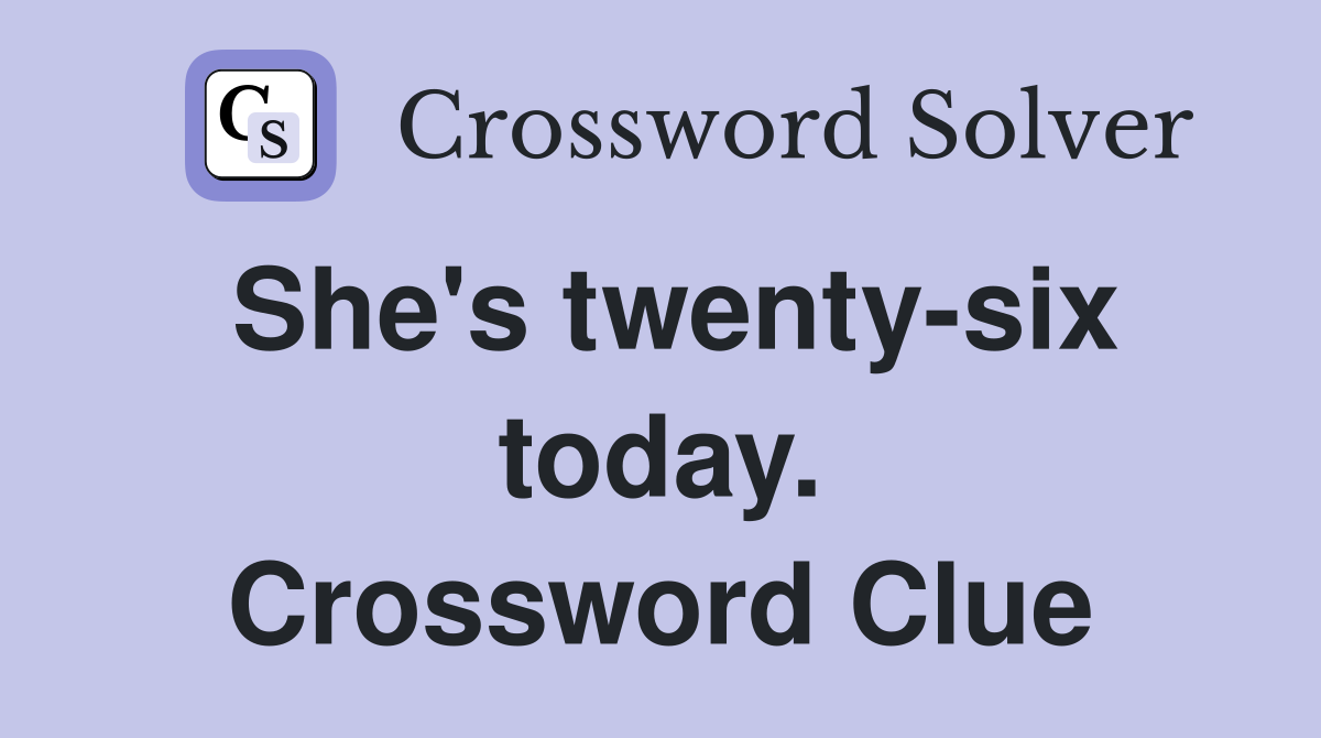 She's twenty-six today. Crossword Clue