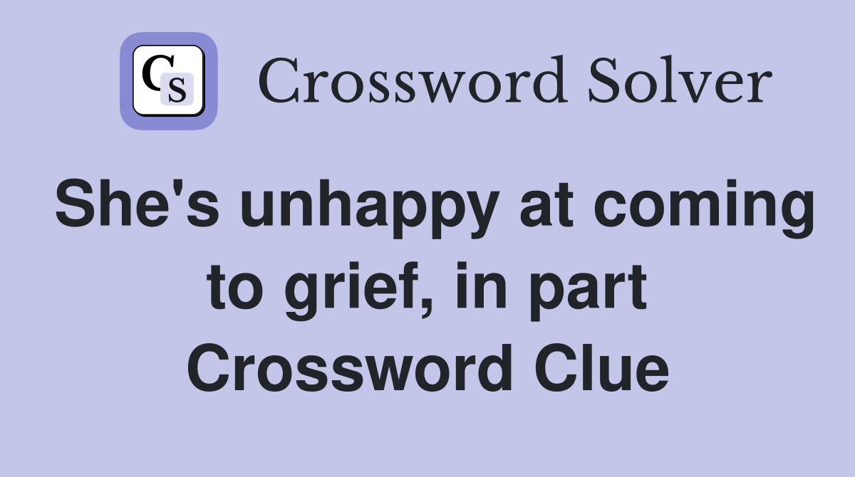 She's unhappy at coming to grief, in part Crossword Clue