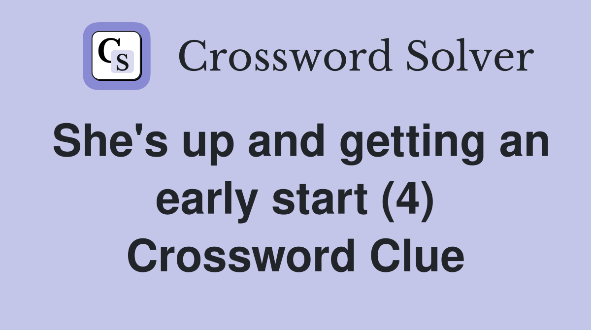 She's up and getting an early start (4) Crossword Clue
