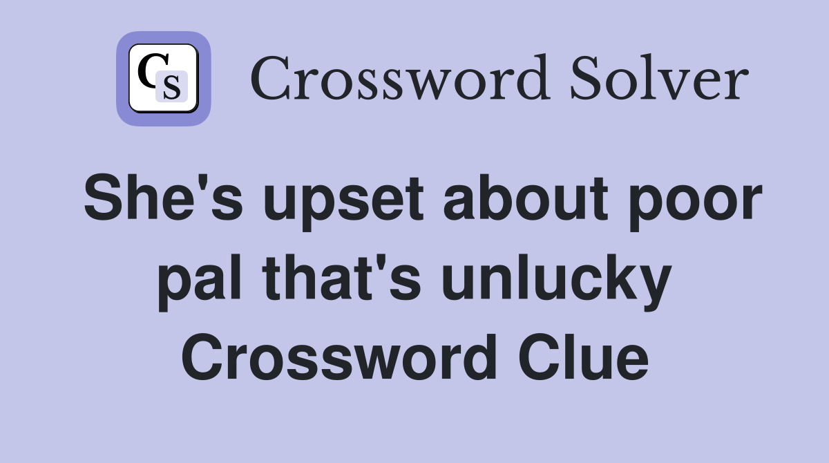 She's upset about poor pal that's unlucky Crossword Clue