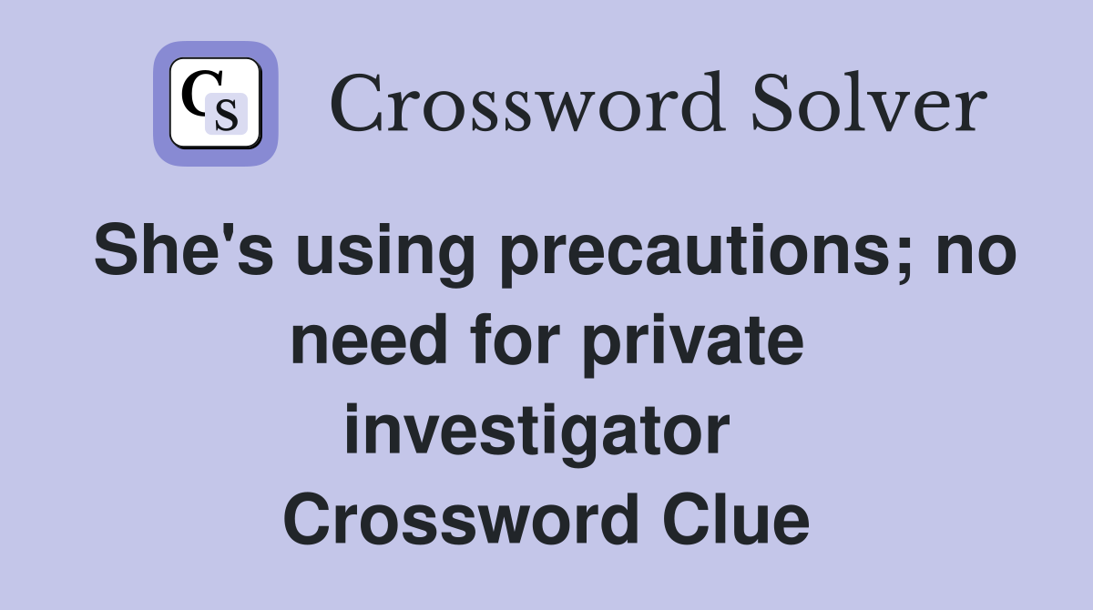 She's using precautions; no need for private investigator  Crossword Clue