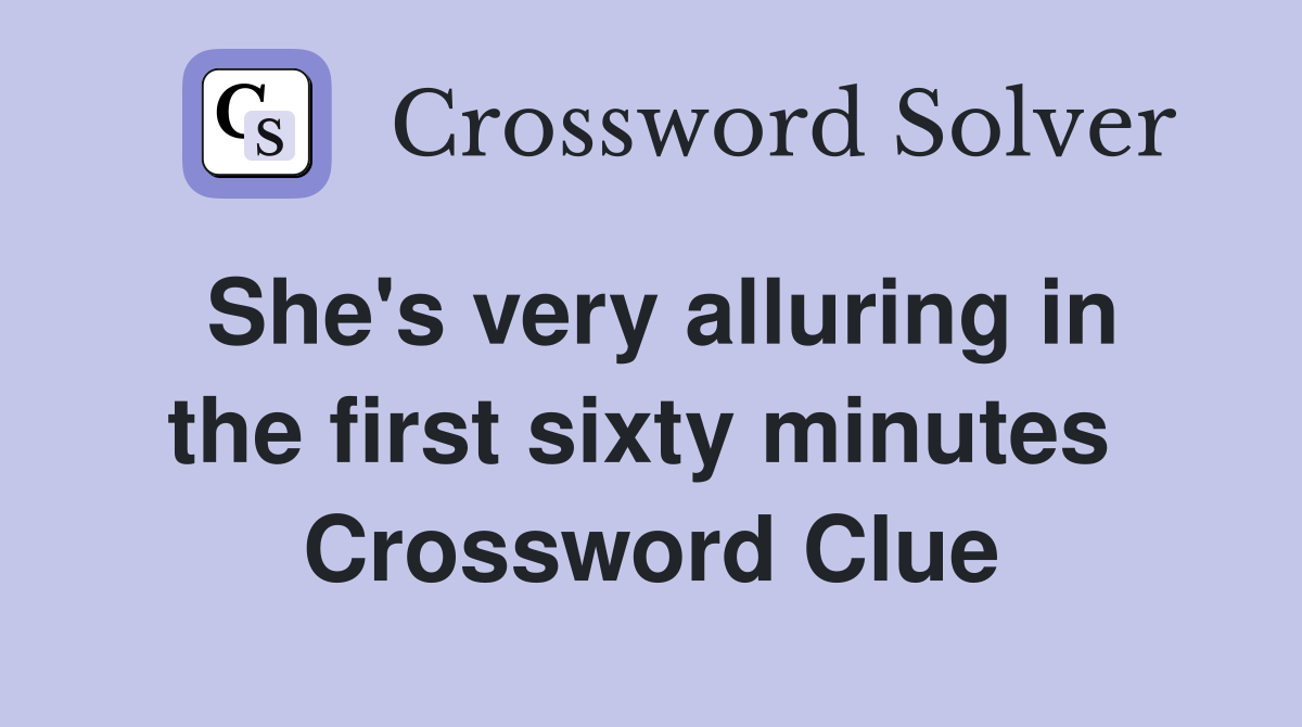 She's very alluring in the first sixty minutes  Crossword Clue