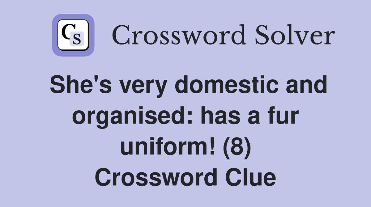 She's very domestic and organised: has a fur uniform! (8) Crossword Clue