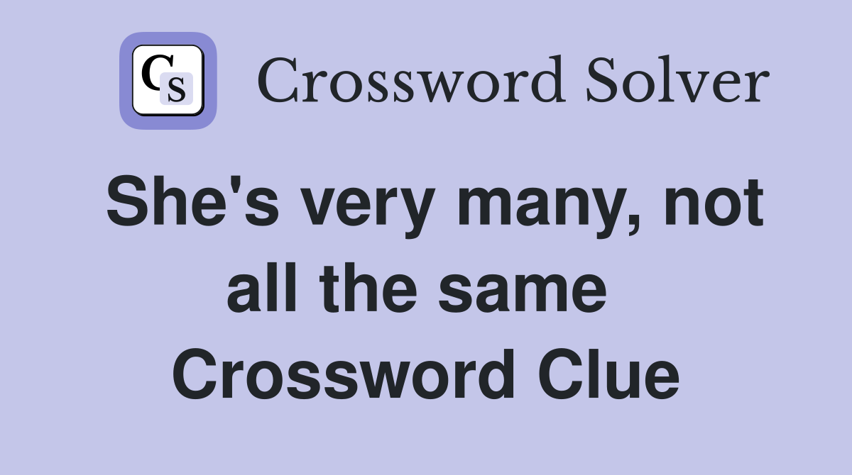 She's very many, not all the same  Crossword Clue