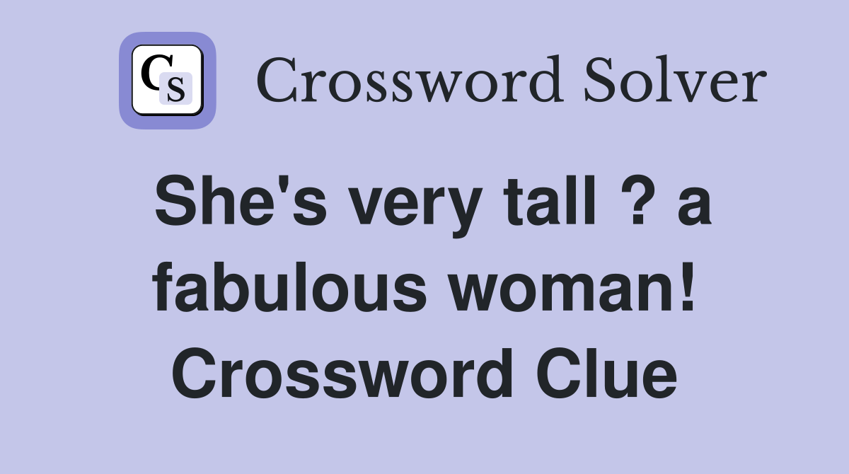 She's very tall ? a fabulous woman! Crossword Clue