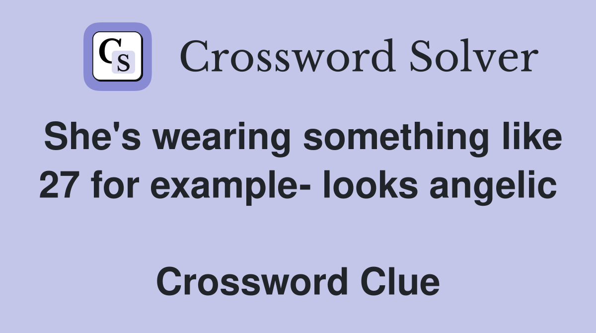 She's wearing something like 27 for example- looks angelic  Crossword Clue