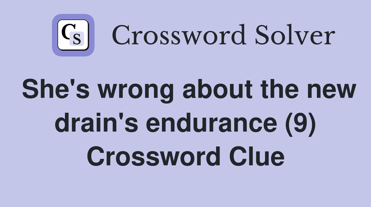She's wrong about the new drain's endurance (9) Crossword Clue