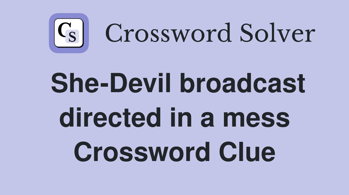 She-Devil broadcast directed in a mess Crossword Clue