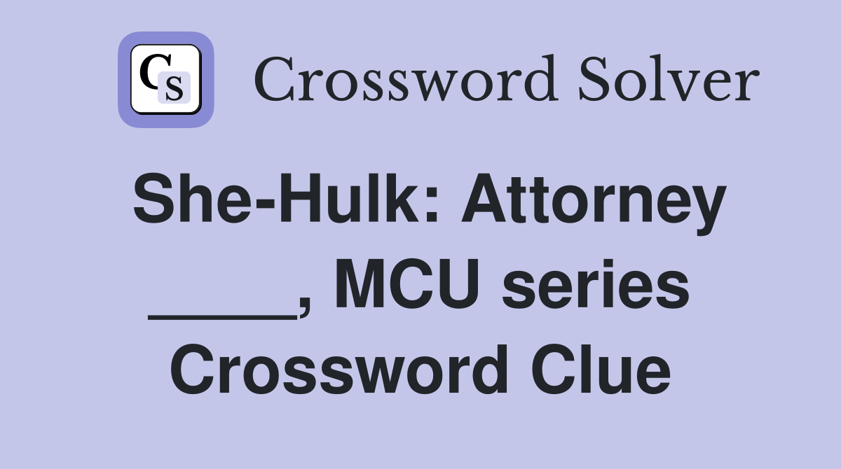 She-Hulk: Attorney ____, MCU series Crossword Clue