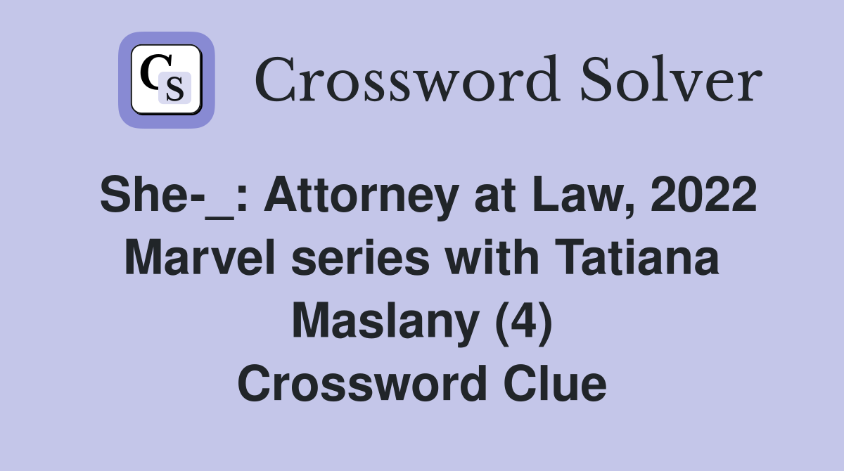 She-_: Attorney at Law, 2022 Marvel series with Tatiana Maslany (4) Crossword Clue