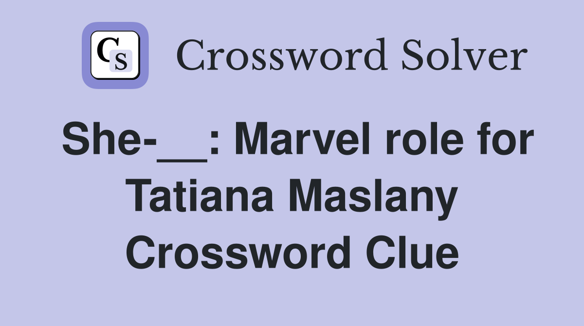 She-__: Marvel role for Tatiana Maslany Crossword Clue