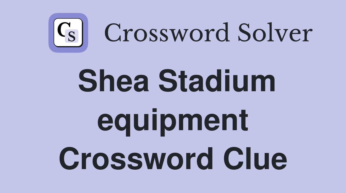 Shea Stadium equipment Crossword Clue