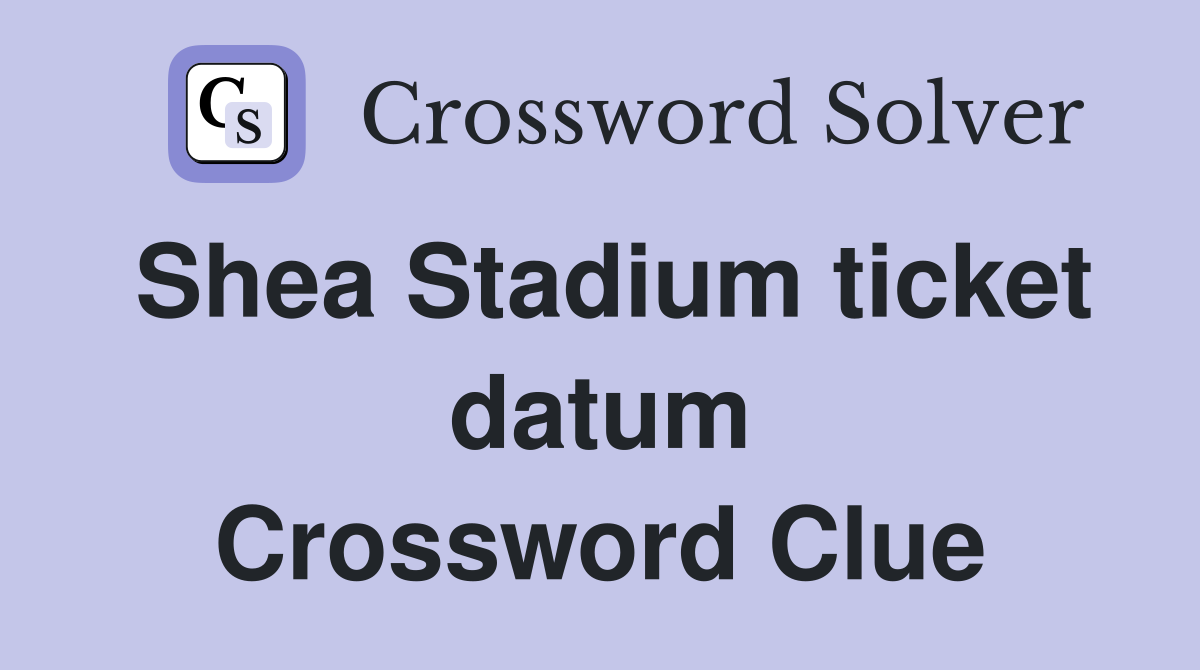 Shea Stadium ticket datum Crossword Clue