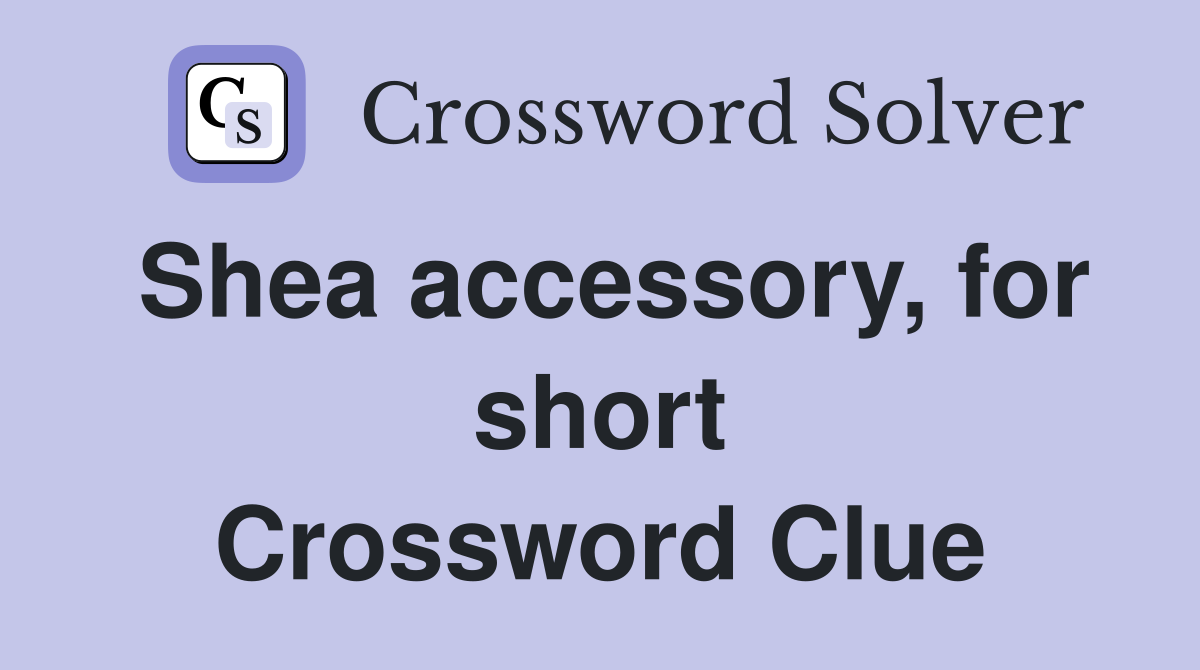 Shea accessory, for short Crossword Clue
