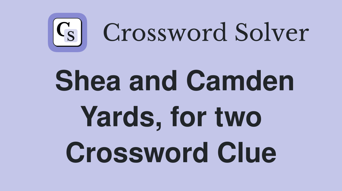Shea and Camden Yards, for two Crossword Clue