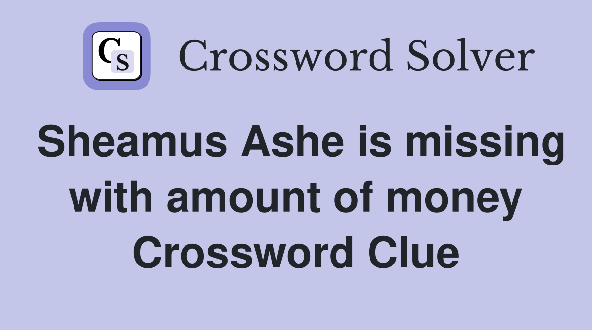 Sheamus Ashe is missing with amount of money Crossword Clue