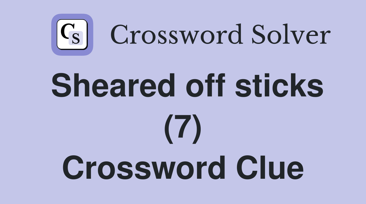 Sheared off sticks (7) Crossword Clue