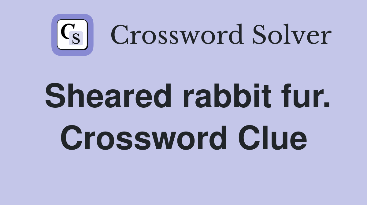 Sheared rabbit fur. Crossword Clue