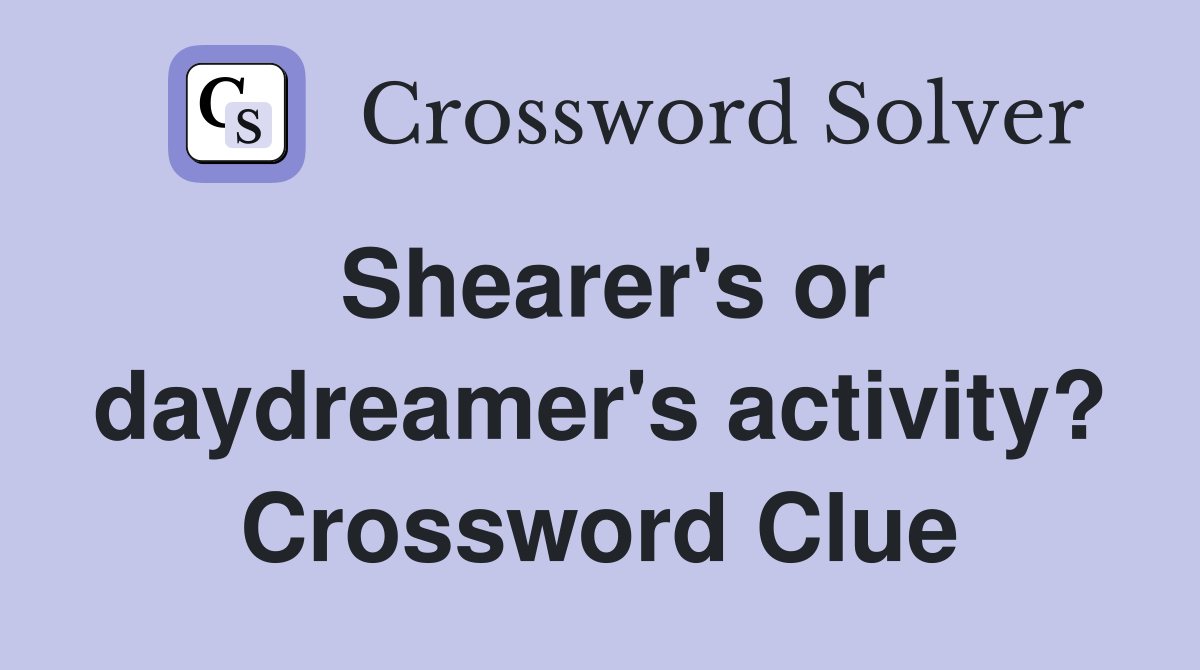 Shearer's or daydreamer's activity? Crossword Clue