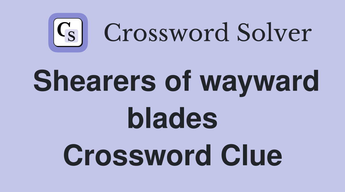 Shearers of wayward blades Crossword Clue