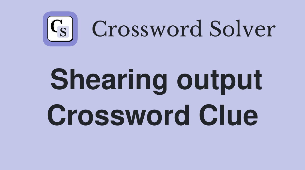 Shearing output Crossword Clue
