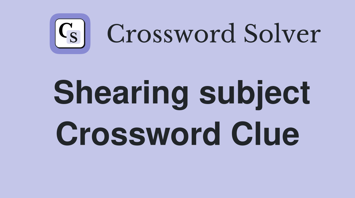 Shearing subject Crossword Clue