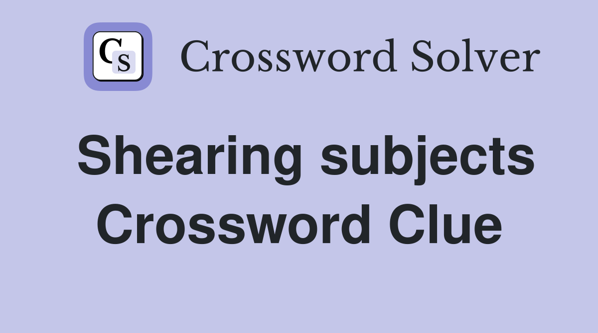 Shearing subjects Crossword Clue