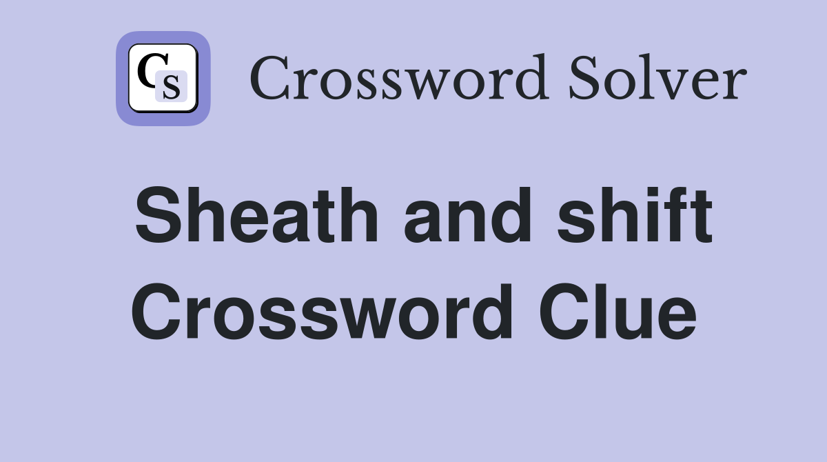Sheath and shift Crossword Clue