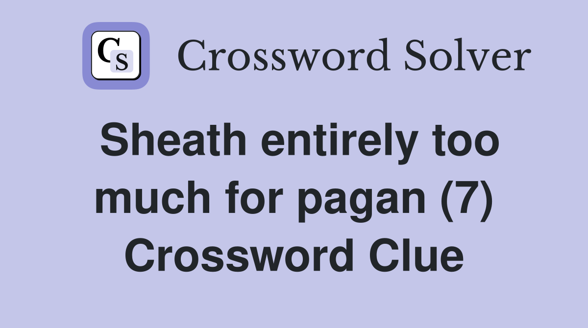 Sheath entirely too much for pagan (7) Crossword Clue