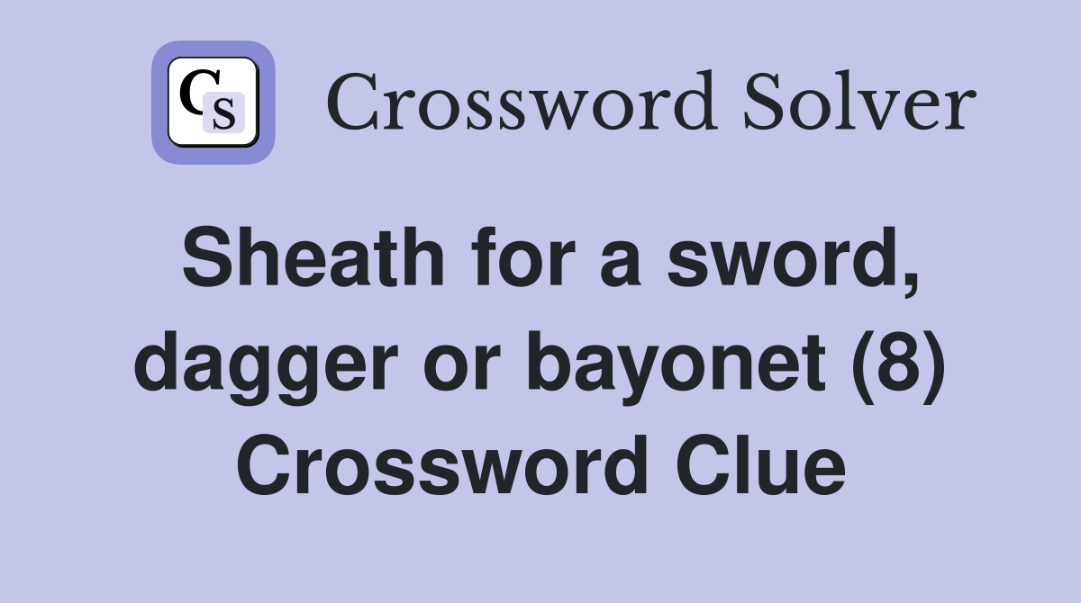 Sheath for a sword, dagger or bayonet (8) Crossword Clue