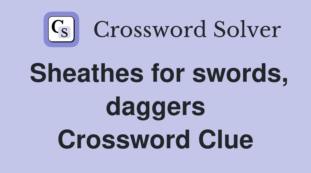 Sheathes for swords, daggers Crossword Clue