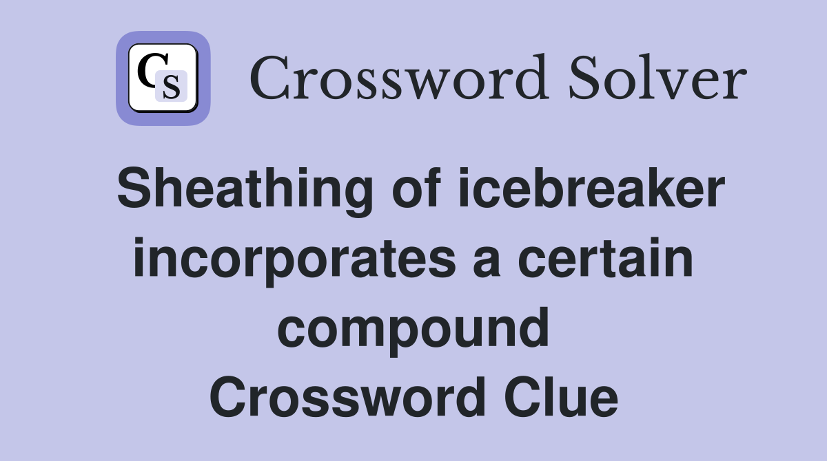 Sheathing of icebreaker incorporates a certain compound Crossword Clue