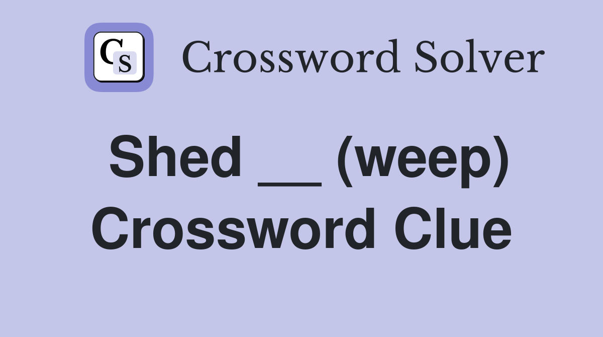 Shed __ (weep) Crossword Clue