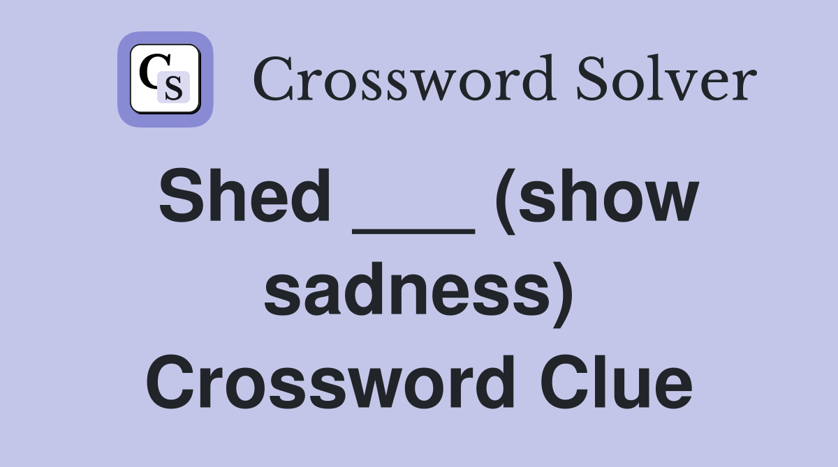 Shed ___ (show sadness) Crossword Clue
