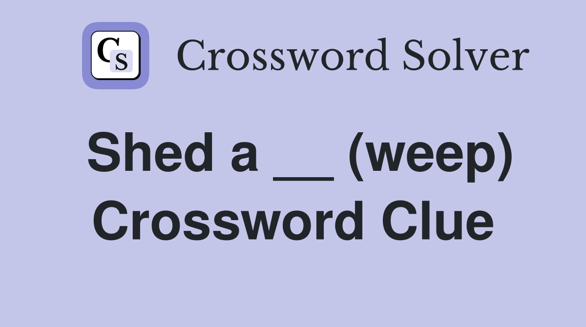 Shed a __ (weep) Crossword Clue