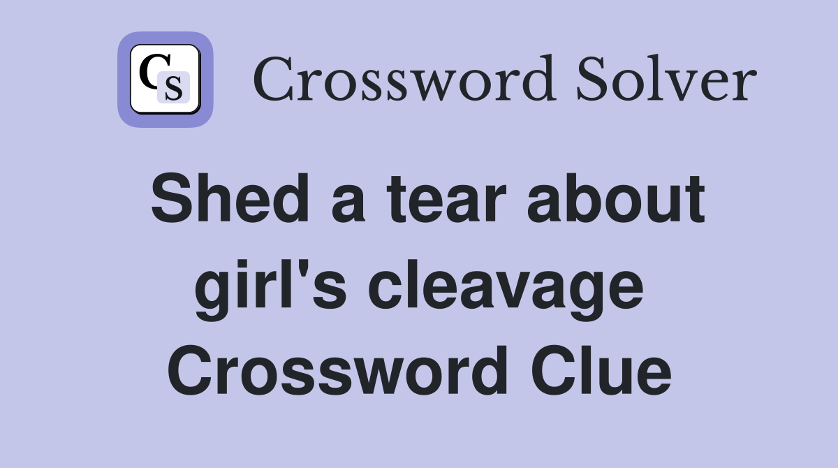 Shed a tear about girl's cleavage Crossword Clue