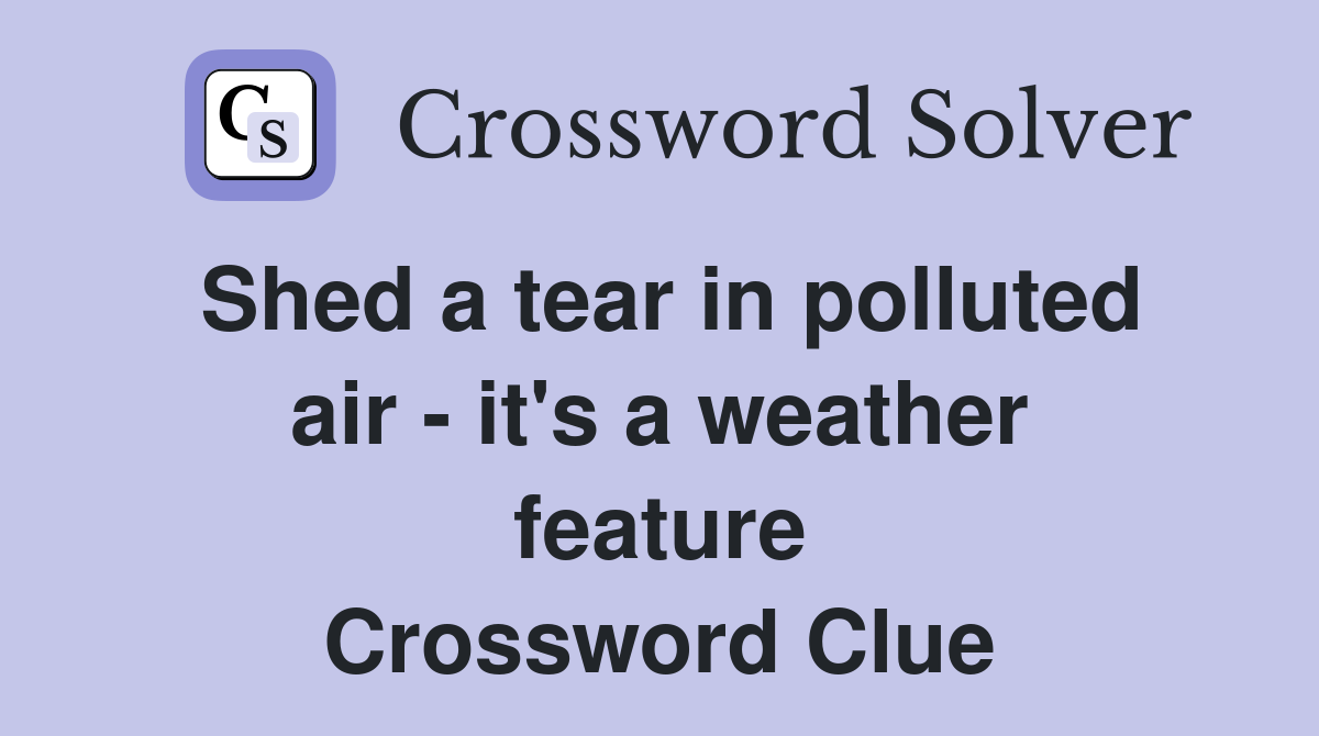 Shed a tear in polluted air - it's a weather feature Crossword Clue
